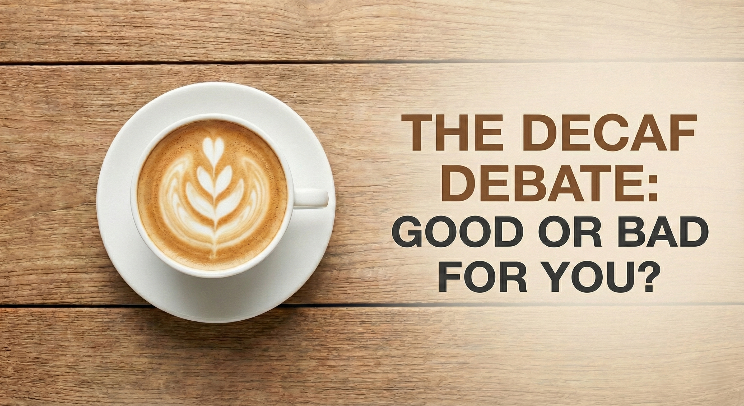 Overhead view of a creamy latte with foam art next to the blog post header text "The Decaf Debate: Good or Bad For You?" on a rustic wooden surface, addressing the health implications of decaffeinated coffee.